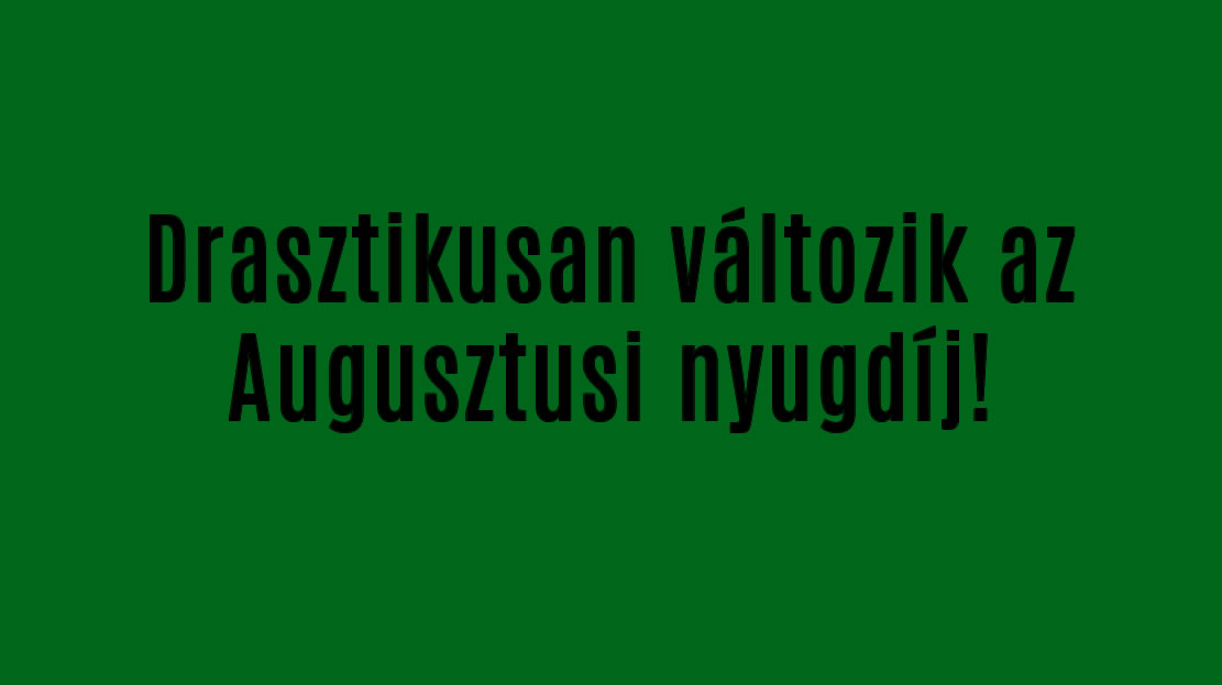 Drasztikusan változik az Augusztusi nyugdíj!