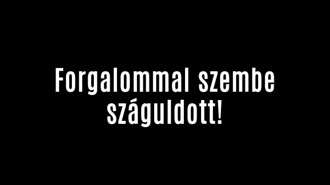 Forgalommal szembe száguldott!