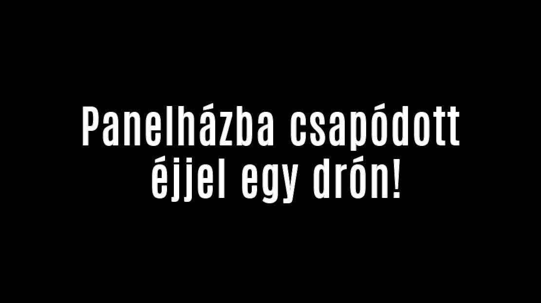 Panelházba csapódott éjjel egy drón!