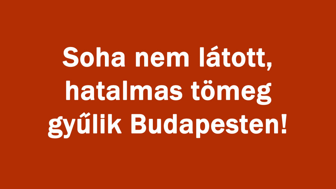 Soha nem látott, hatalmas tömeg gyűlik Budapesten!