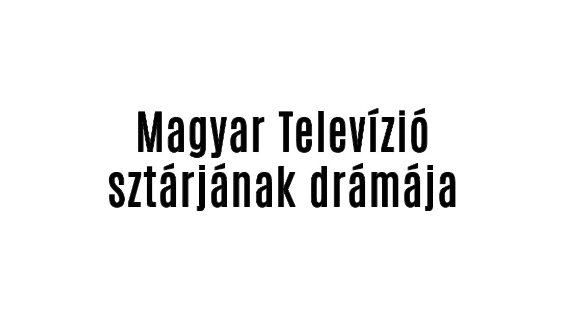 Magyar Televízió sztárjának drámája