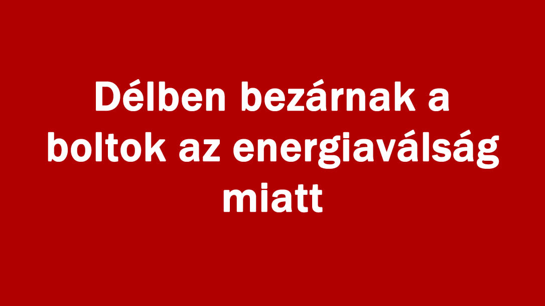 Délben bezárnak a boltok az energiaválság miatt