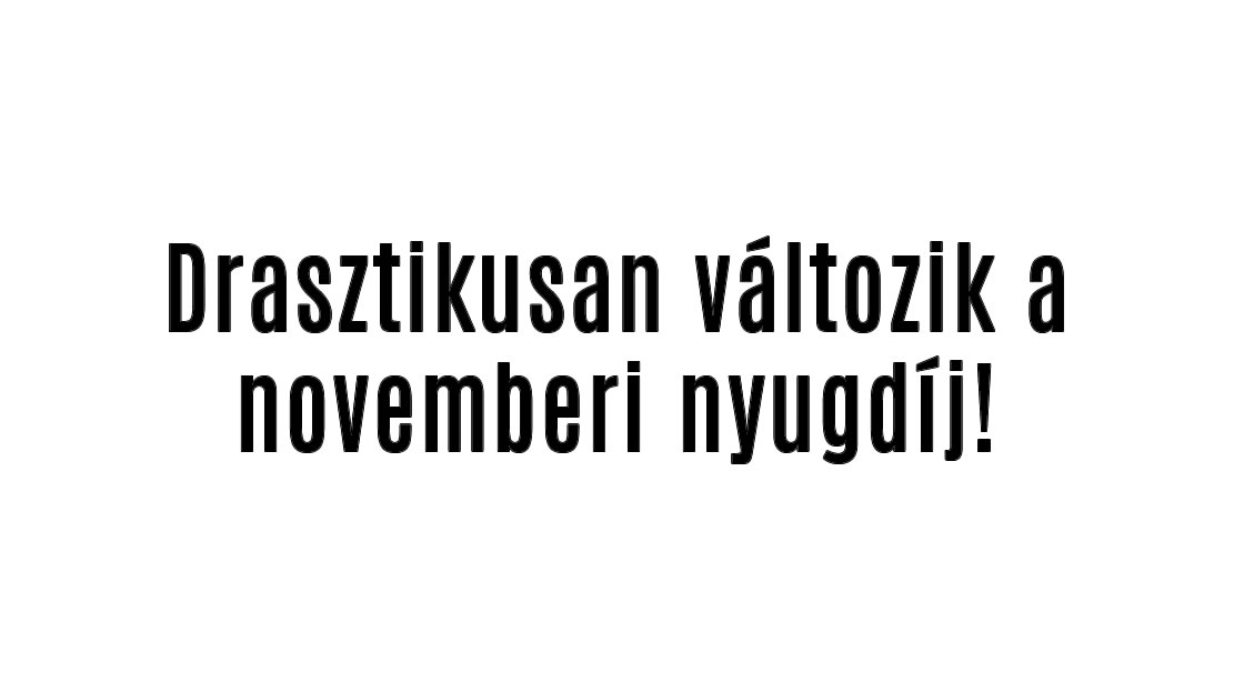 Drasztikusan változik a novemberi nyugdíj!