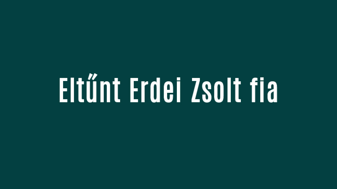 Eltűnt Erdei Zsolt fia