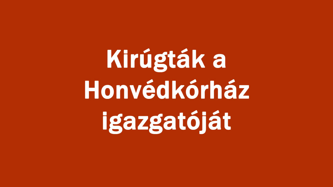 Kirúgták a Honvédkórház igazgatóját