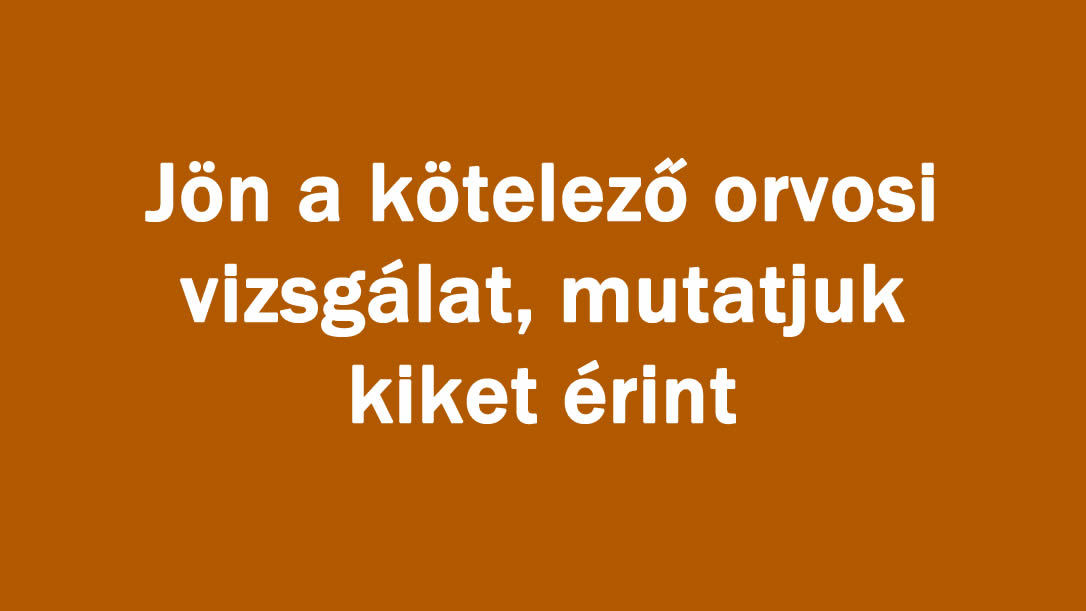 Jön a kötelező orvosi vizsgálat, mutatjuk kiket érint