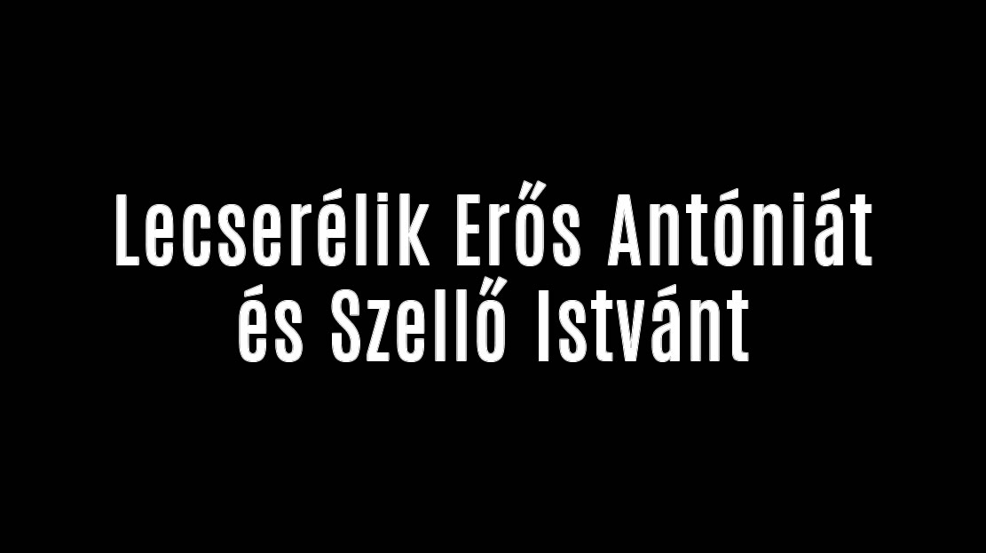 Lecserélik Erős Antóniát és Szellő Istvánt