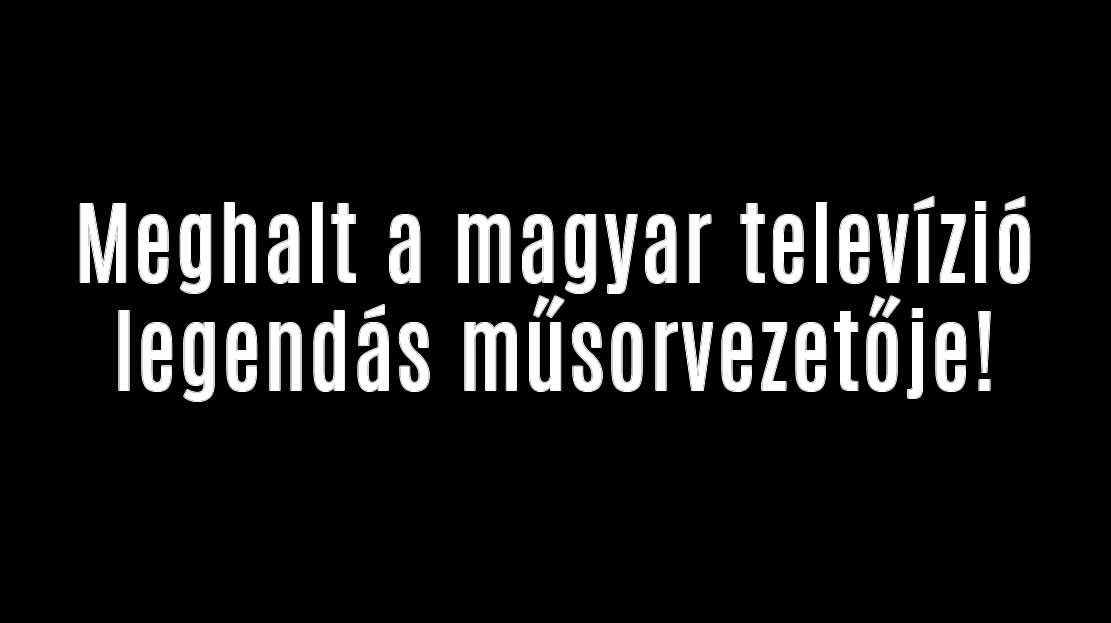 Meghalt a magyar televízió legendás műsorvezetője!