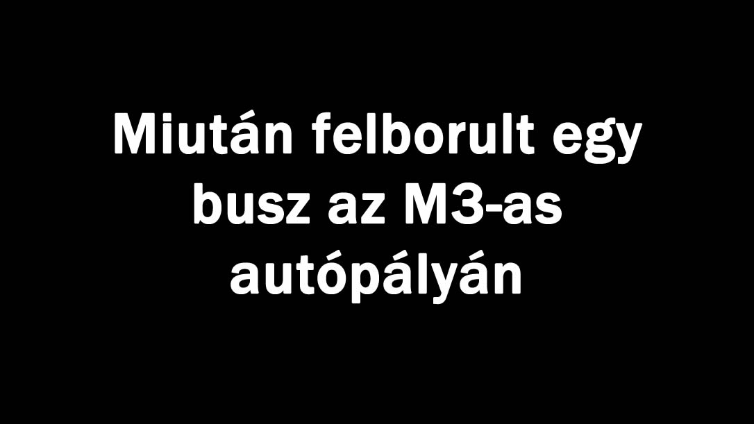 Miután felborult egy busz az M3-as autópályán