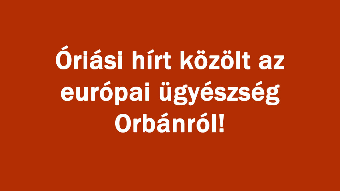 Óriási hírt közölt az európai ügyészség Orbánról!