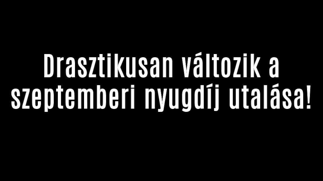 Drasztikusan változik a szeptemberi nyugdíj utalása!
