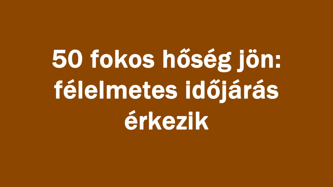 50 fokos hőség jön: félelmetes időjárás érkezik