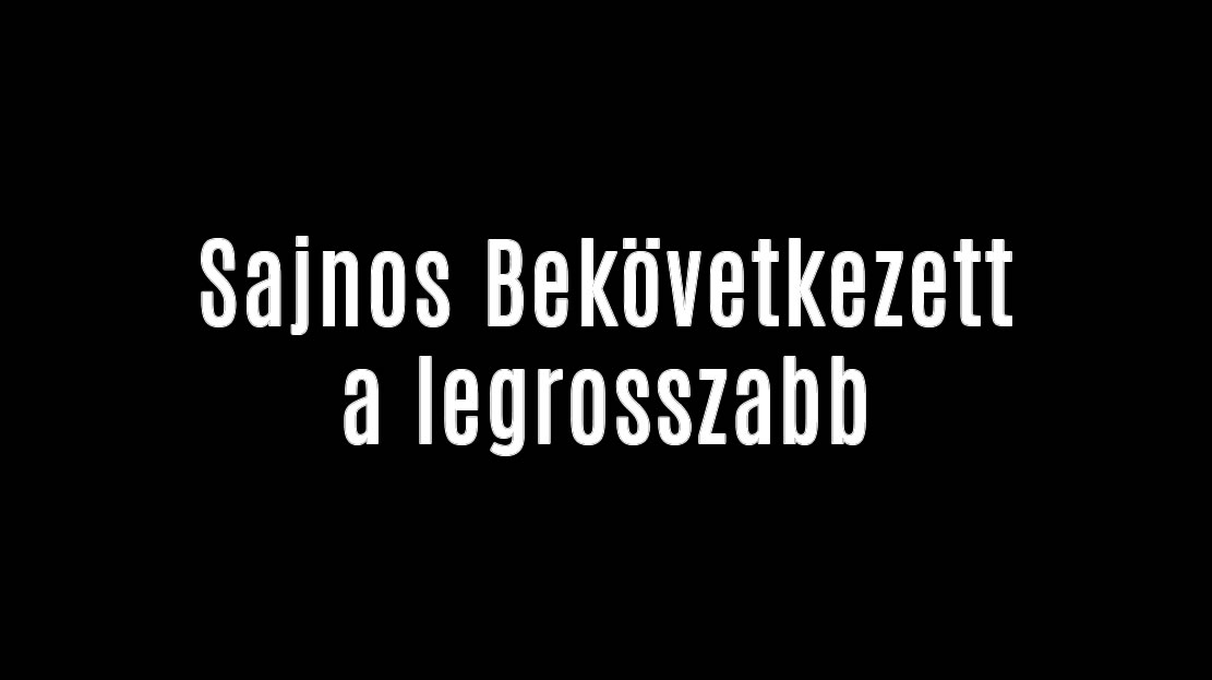 Sajnos Bekövetkezett a legrosszabb
