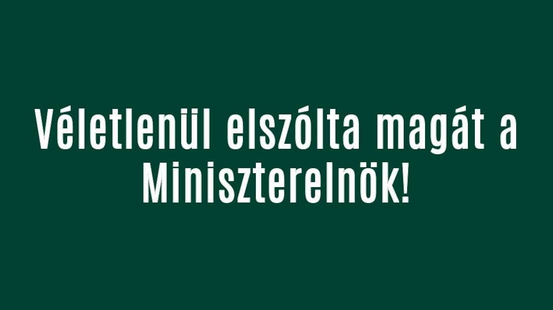 Véletlenül elszólta magát a Miniszterelnök!