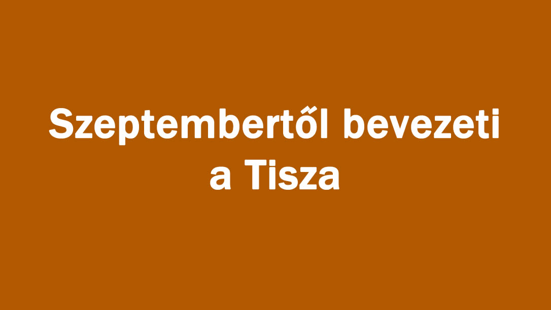 Szeptembertől bevezeti a Tisza