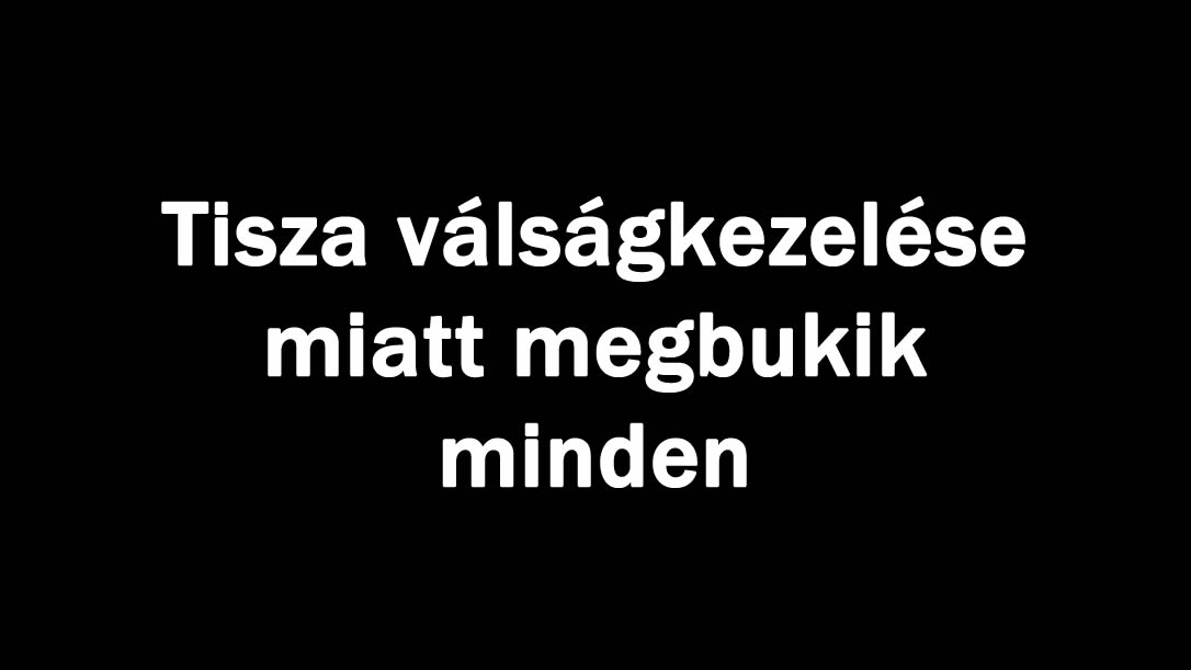 Tisza válságkezelése miatt megbukik minden