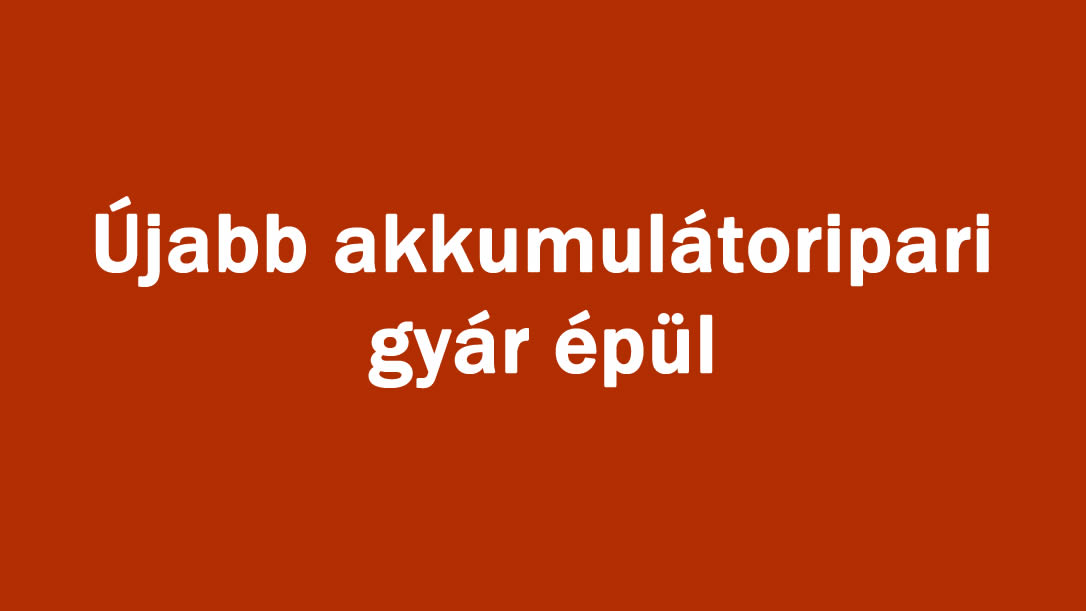 Újabb akkumulátoripari gyár épül