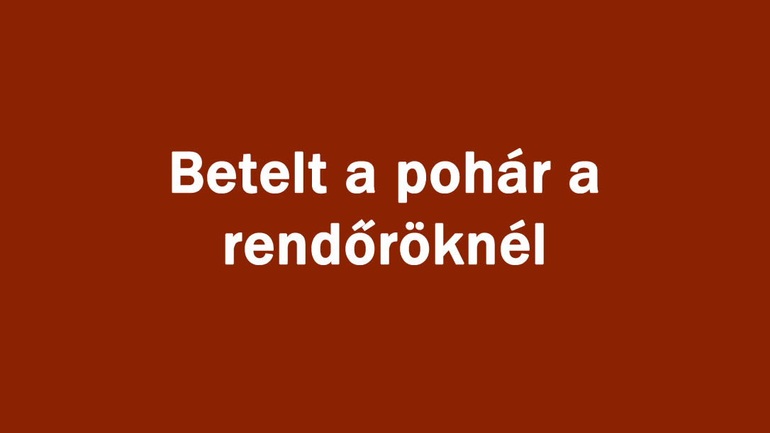 Betelt a pohár a rendőröknél