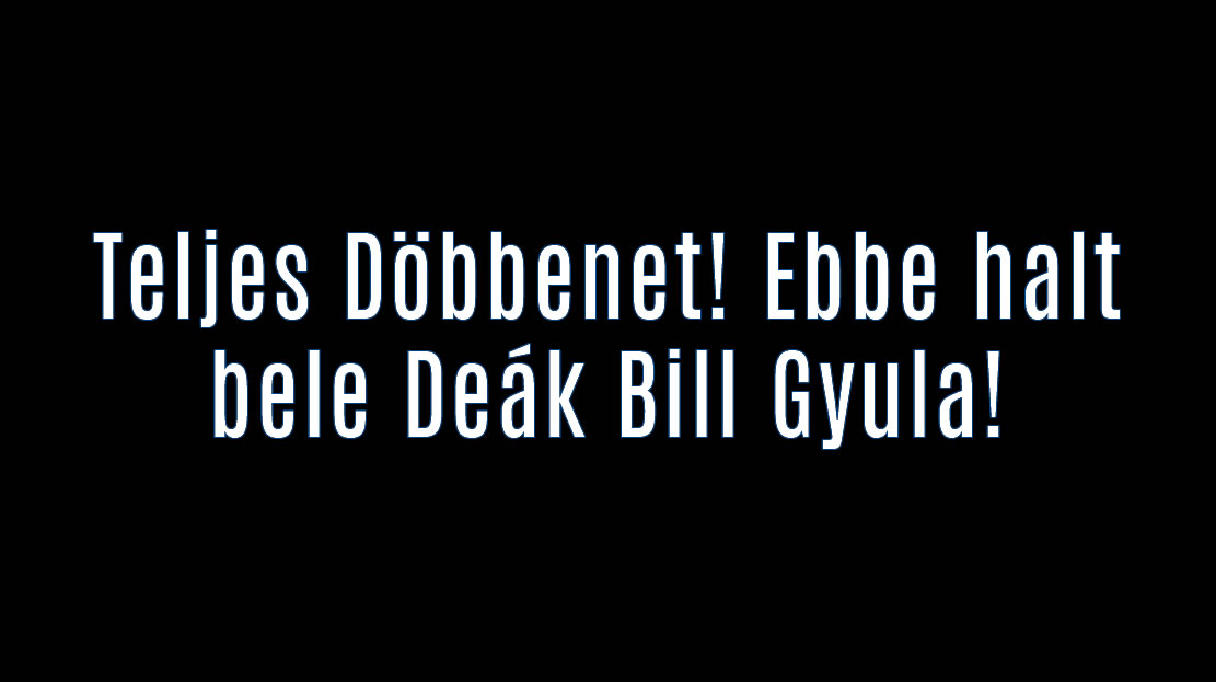 Teljes Döbbenet! Ebbe halt bele Deák Bill Gyula!