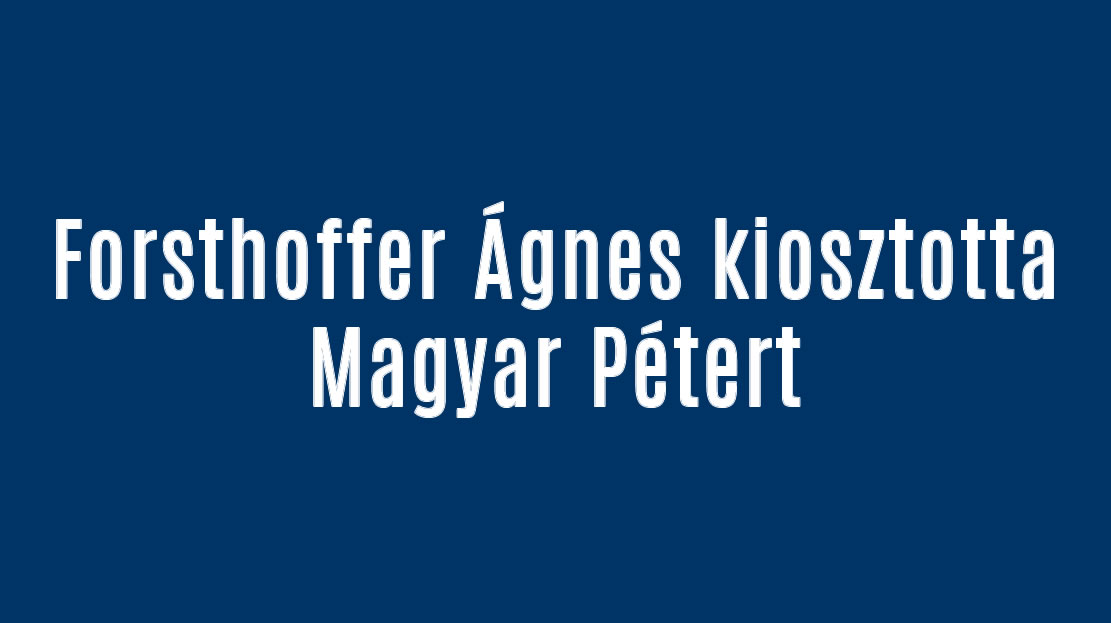 Forsthoffer Ágnes kiosztotta Magyar Pétert