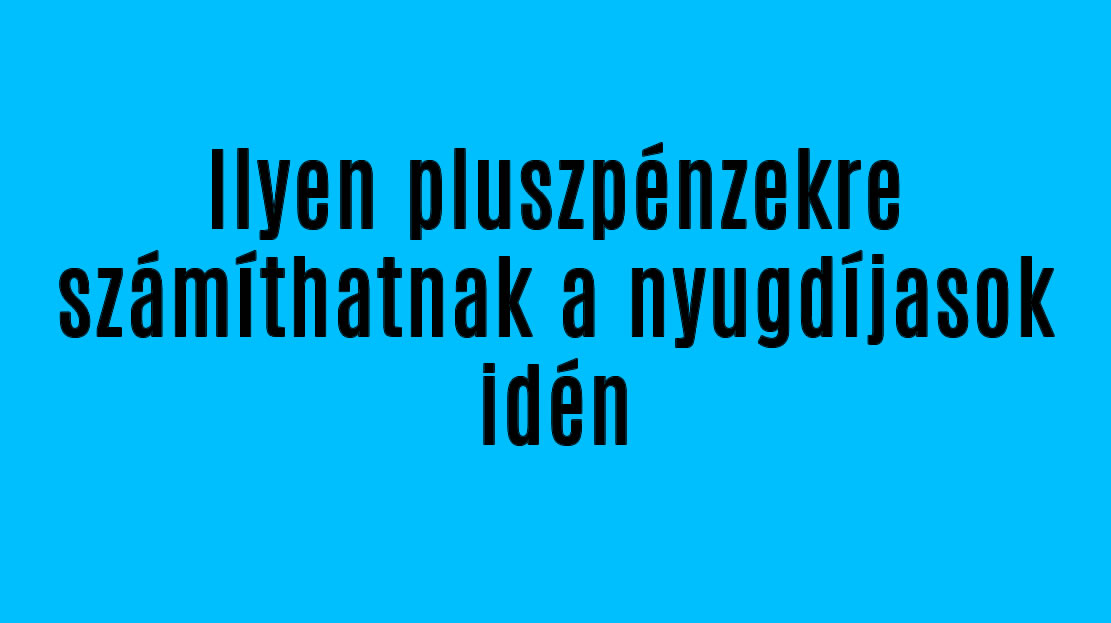 Ilyen pluszpénzekre számíthatnak a nyugdíjasok idén