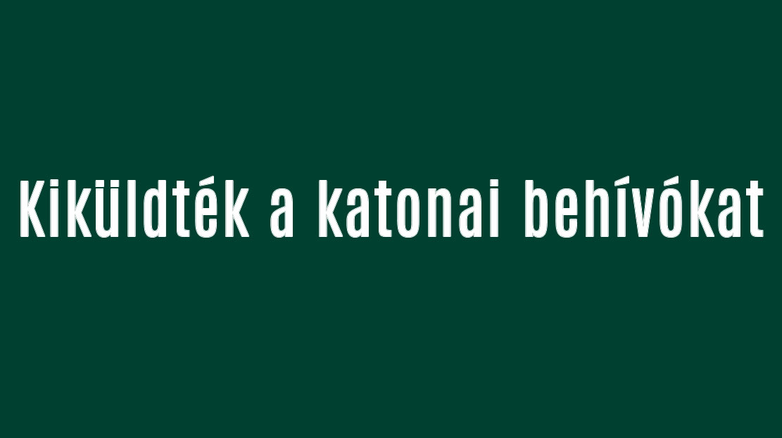 Kiküldték a behívókat Magyarországon!