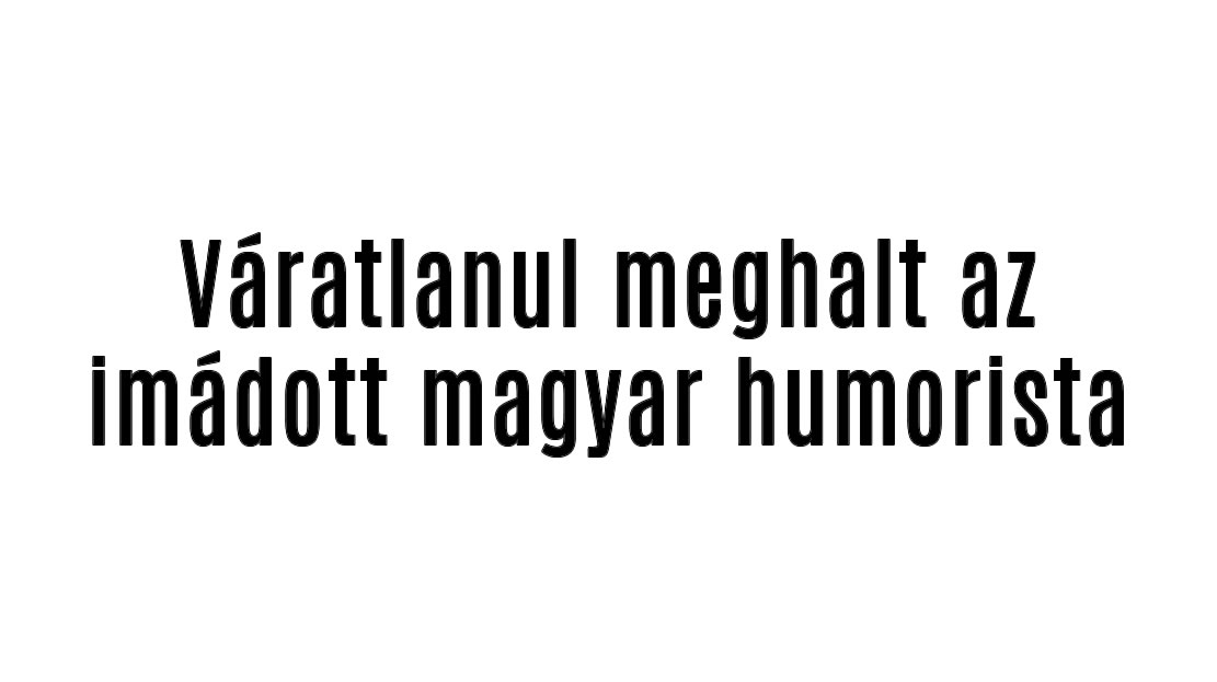 Váratlanul meghalt az imádott magyar humorista