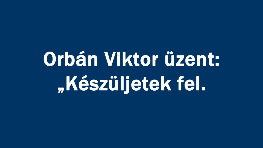 Orbán Viktor üzent: „Készüljetek fel.