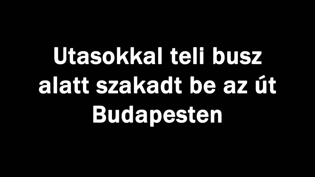 Utasokkal teli busz alatt szakadt be az út Budapesten