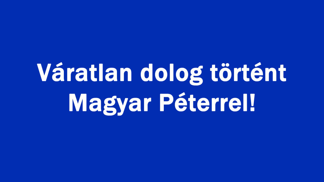 Váratlan dolog történt Magyar Péterrel!